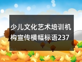 少兒文化藝術(shù)培訓(xùn)機(jī)構(gòu)宣傳橫幅標(biāo)語237句
