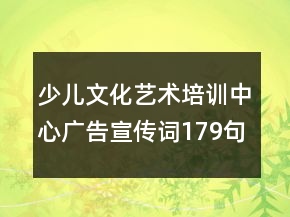 少兒文化藝術(shù)培訓(xùn)中心廣告宣傳詞179句