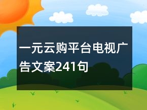 一元云購平臺電視廣告文案241句
