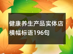健康養(yǎng)生產(chǎn)品實(shí)體店橫幅標(biāo)語196句