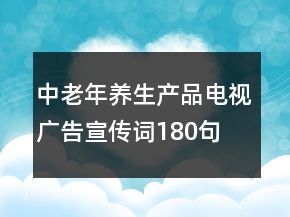 中老年養(yǎng)生產(chǎn)品電視廣告宣傳詞180句