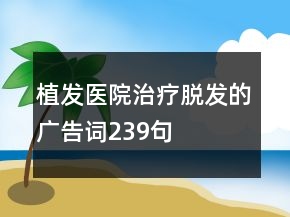 植發(fā)醫(yī)院治療脫發(fā)的廣告詞239句
