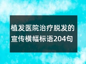 植發(fā)醫(yī)院治療脫發(fā)的宣傳橫幅標(biāo)語204句