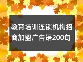 教育培訓(xùn)連鎖機構(gòu)招商加盟廣告語200句