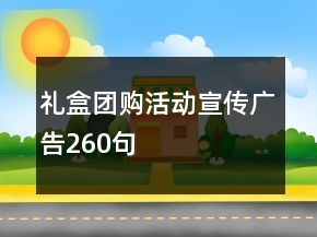 禮盒團(tuán)購活動(dòng)宣傳廣告260句