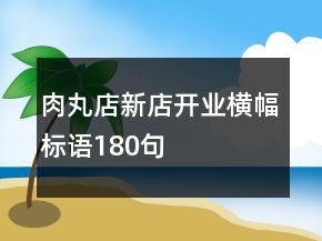肉丸店新店開業(yè)橫幅標(biāo)語180句
