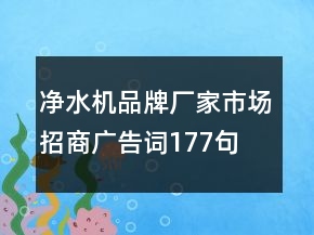凈水機(jī)品牌廠家市場招商廣告詞177句