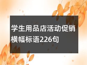 學(xué)生用品店活動(dòng)促銷橫幅標(biāo)語(yǔ)226句