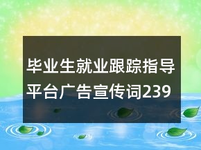 畢業(yè)生就業(yè)跟蹤指導平臺廣告宣傳詞239句