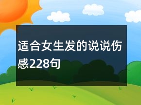 適合女生發(fā)的說說傷感228句