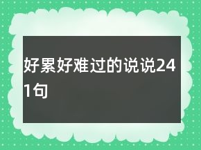 好累好難過(guò)的說(shuō)說(shuō)241句