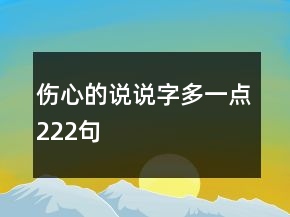 傷心的說說字多一點(diǎn)222句