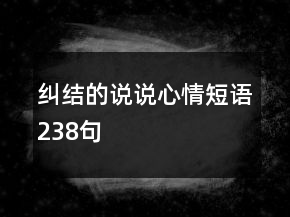糾結(jié)的說(shuō)說(shuō)心情短語(yǔ)238句
