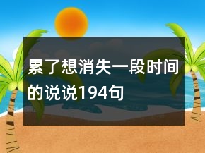 累了想消失一段時(shí)間的說(shuō)說(shuō)194句