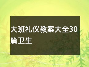大班禮儀教案大全30篇衛(wèi)生