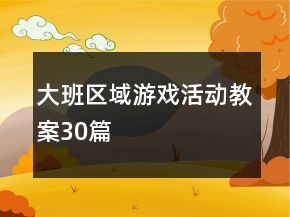大班區(qū)域游戲活動教案30篇
