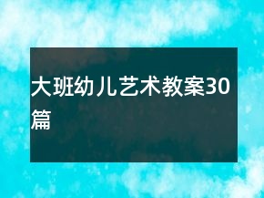 大班幼兒藝術(shù)教案30篇