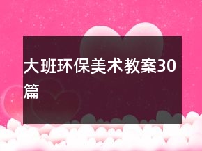 大班環(huán)保美術(shù)教案30篇