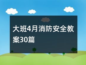 大班4月消防安全教案30篇