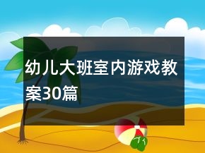 幼兒大班室內(nèi)游戲教案30篇