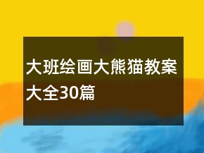 大班繪畫大熊貓教案大全30篇