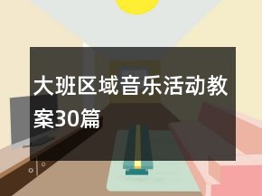 大班區(qū)域音樂活動教案30篇