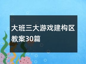 大班三大游戲建構區(qū)教案30篇