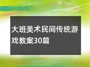 大班美術(shù)民間傳統(tǒng)游戲教案30篇