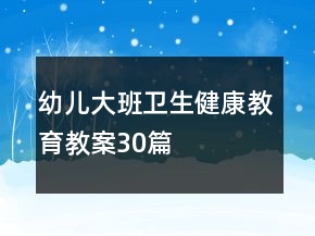 幼兒大班衛(wèi)生健康教育教案30篇