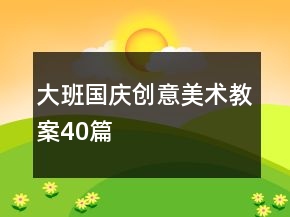 大班國慶創(chuàng)意美術教案40篇