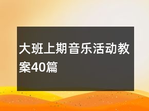 大班上期音樂活動教案40篇