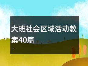 大班社會(huì)區(qū)域活動(dòng)教案40篇
