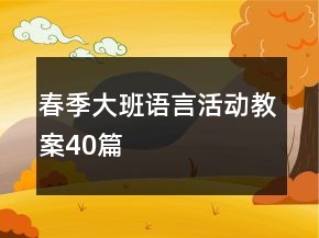 春季大班語(yǔ)言活動(dòng)教案40篇
