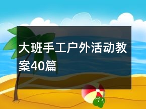 大班手工戶外活動(dòng)教案40篇