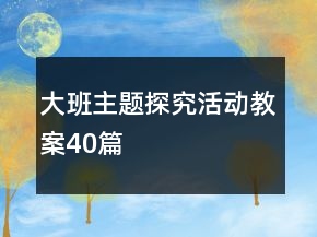 大班主題探究活動(dòng)教案40篇