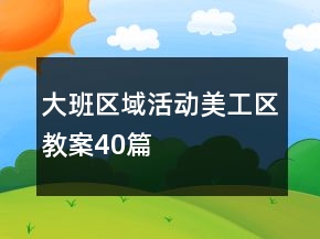 大班區(qū)域活動(dòng)美工區(qū)教案40篇