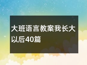 大班語言教案我長大以后40篇