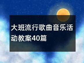 大班流行歌曲音樂活動教案40篇