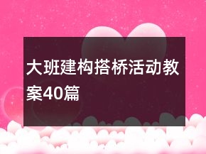 大班建構(gòu)搭橋活動(dòng)教案40篇