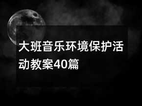 大班音樂(lè)環(huán)境保護(hù)活動(dòng)教案40篇