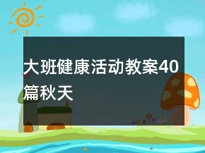 大班健康活動(dòng)教案40篇秋天