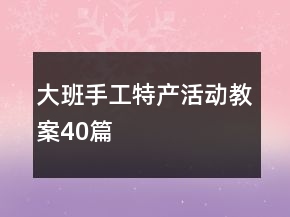大班手工特產(chǎn)活動(dòng)教案40篇
