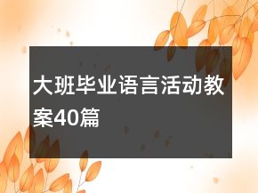 大班畢業(yè)語言活動(dòng)教案40篇