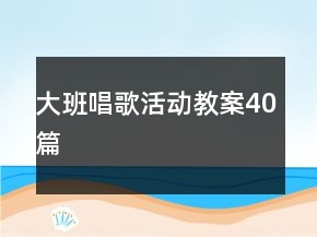 大班唱歌活動(dòng)教案40篇