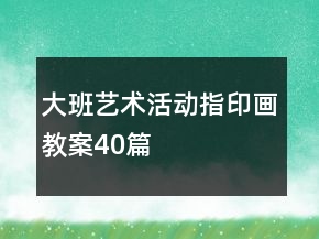 大班藝術(shù)活動(dòng)指印畫教案40篇