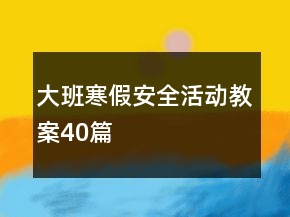 大班寒假安全活動教案40篇
