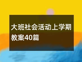 大班社會活動上學(xué)期教案40篇
