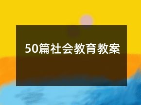 50篇社會(huì)教育教案