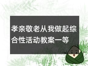孝親敬老,從我做起綜合性活動(dòng)教案一等獎(jiǎng)