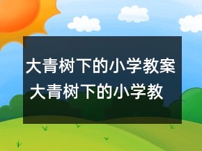 大青樹下的小學(xué)教案 大青樹下的小學(xué)教案第一課時一等獎